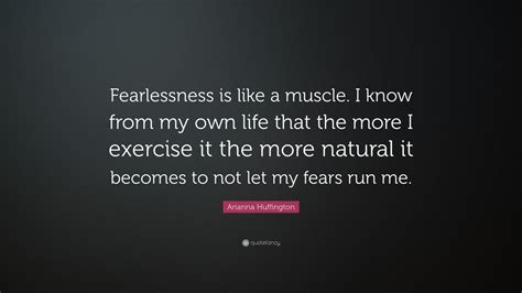 Arianna Huffington Quote “fearlessness Is Like A Muscle I Know From My Own Life That The More