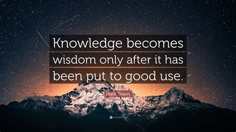 Mark Twain Quote “knowledge Becomes Wisdom Only After It Has Been Put