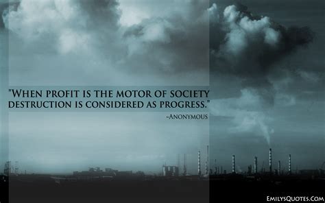 People will either love you for. When profit is the motor of society destruction is considered as progress | Popular ...
