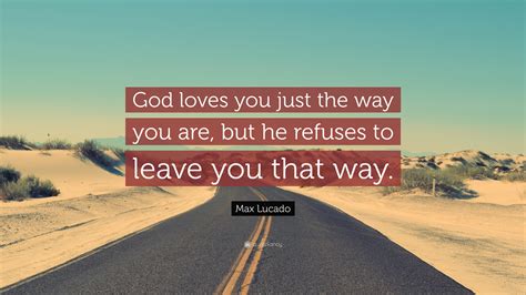 Max Lucado Quote God Loves You Just The Way You Are But He Refuses