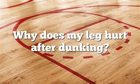 Why Does My Leg Hurt After Dunking Dna Of Sports