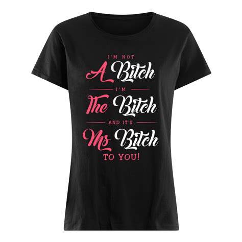 i m not a bitch i m the bitch and it s ms bitch shirt premium classic tee