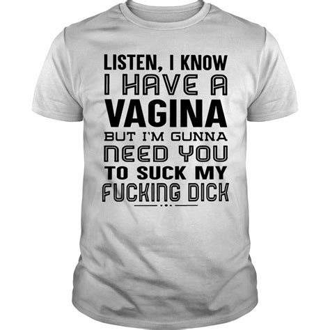 Listen I Know I Have A Vagina But I M Gunna Need You Gift T Shirt Zilem