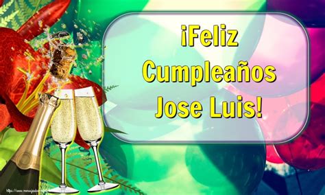 Feliz Cumpleaños Jose Luis Te Deseo Lo Mejor Del Mundo Porque Te Lo Re