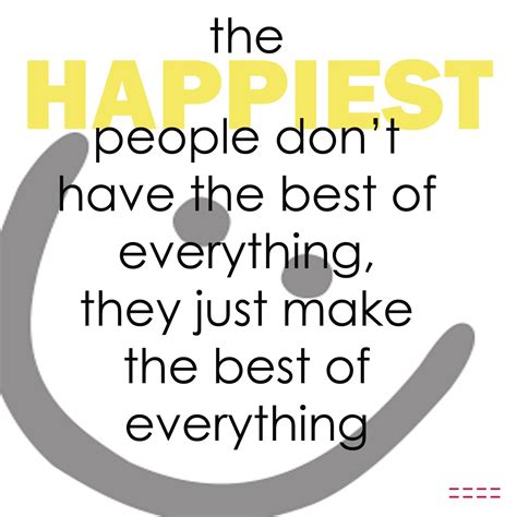 The Happiest People Dont Have The Best Of Everything They Just Make