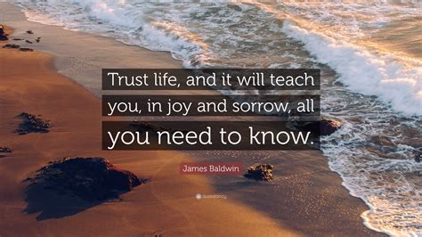 James Baldwin Quote Trust Life And It Will Teach You In Joy And