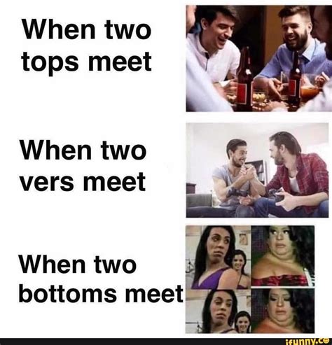 when two tops meet when two vers meet when two bottoms meet 74 i ifunny