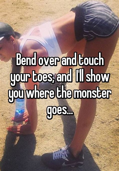 Bend Over And Touch Your Toes And Ill Show You Where The Monster Goes