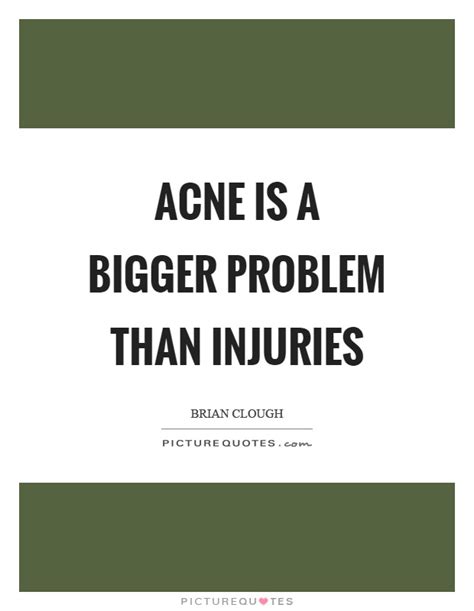 Maybe you get someone who actually knows what they're doing and maybe not. Acne is a bigger problem than injuries | Picture Quotes