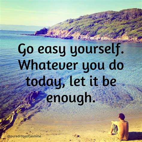 Go Easy On Yourself Whatever You Do Today Let It Be Enough