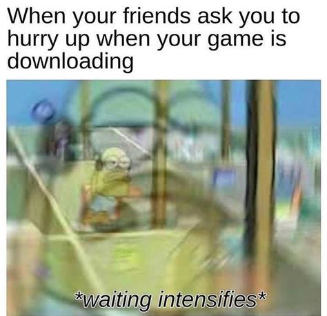 when your friends ask you to hurry up when your game is downloading waiting intensifies funny