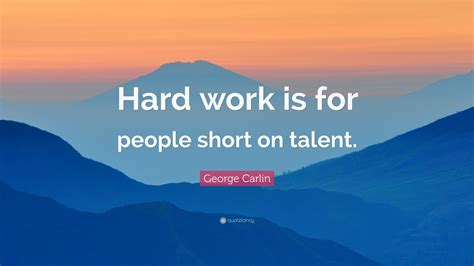 George Carlin Quote Hard Work Is For People Short On Talent