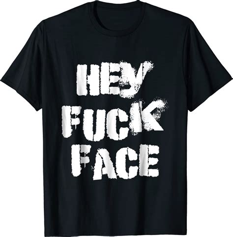Hey Fuck Face T Shirt Clothing