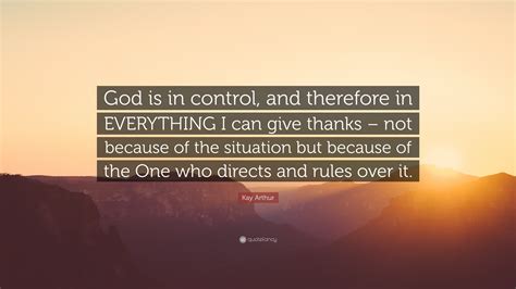 Kay Arthur Quote “god Is In Control And Therefore In Everything I Can