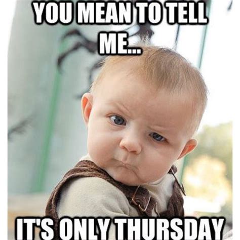 I don't care how perfect my thursday is. The Most Surprising Thursday Memes