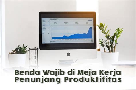 Benda Wajib Di Meja Kerja Penunjang Produktifitas Artikel Tips