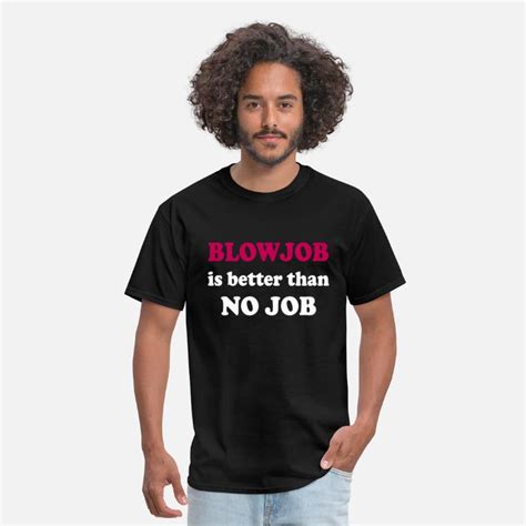 Blowjob Is Better Than No Job Mens T Shirt Spreadshirt