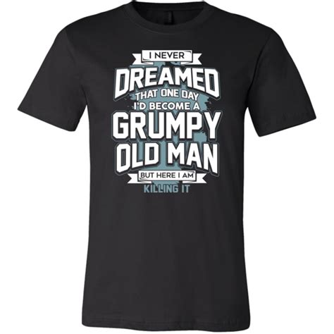i never dreamed that one day i d become a grumpy old man grandpa shirt grandfather shirts