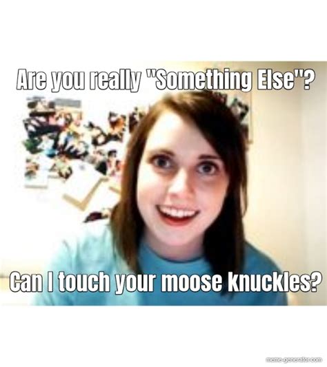Are You Really Something Else Can I Touch Your Moose Knuckles