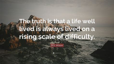 N.D. Wilson Quote: “The truth is that a life well lived is always lived