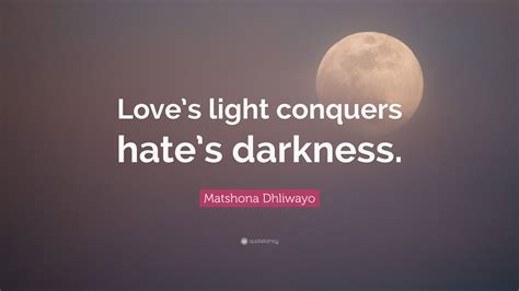Matshona Dhliwayo Quote Loves Light Conquers Hates Darkness