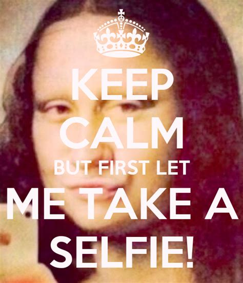 Keep Calm But First Let Me Take A Selfie Keep Calm And Carry On