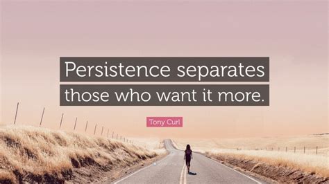 Tony Curl Quote Persistence Separates Those Who Want It More