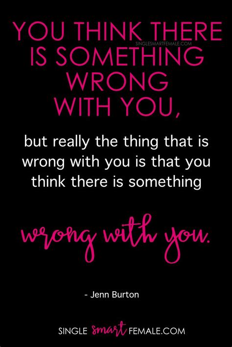 You Think There Is Something Wrong With You But Really The Thing That