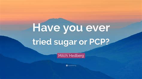 Mitch Hedberg Quote “have You Ever Tried Sugar Or Pcp”