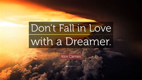 Feb 01, 2021 · don't forget to also read these romantic freaky quotes to share with your bae. Kim Carnes Quote: "Don't Fall in Love with a Dreamer." (12 wallpapers) - Quotefancy