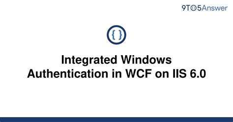 Solved Integrated Windows Authentication In WCF On IIS To Answer