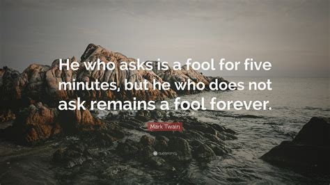 Mark Twain Quote He Who Asks Is A Fool For Five Minutes