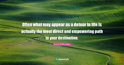 Often What May Appear As A Detour In Life Is Actually The Most Direct