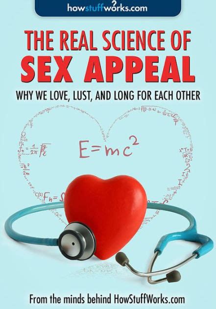 Real Science Of Sex Appeal Why We Love Lust And Long For Each Other Enhanced Edition By