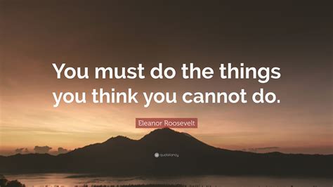 Eleanor Roosevelt Quote “you Must Do The Things You Think You Cannot Do”