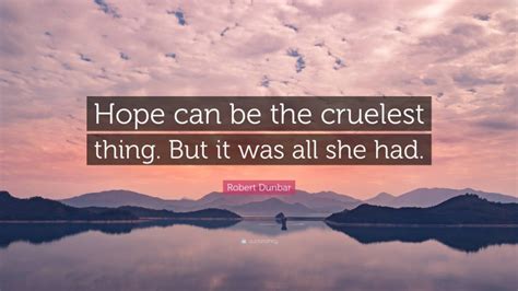 Robert Dunbar Quote Hope Can Be The Cruelest Thing But It Was All