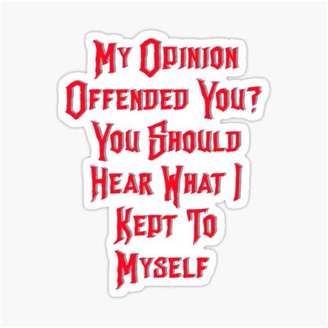 My Opinion Offended You You Should Hear What I Kept To Myself