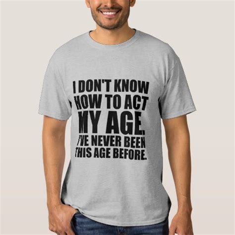 i don t know how to act my age t shirt zazzle