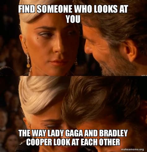 Find Someone Who Looks At You The Way Lady Gaga And Bradley Cooper Look At Each Other Meme Generator