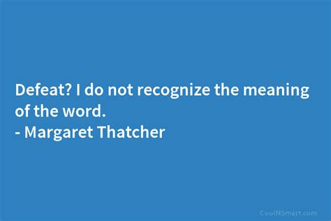 Margaret Thatcher Quote Defeat I Do Not Recognize The Meaning Of The Word Margaret