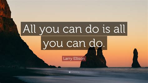 Larry Ellison Quote “all You Can Do Is All You Can Do”