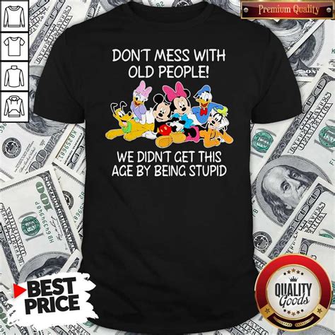 Mickey Mouse Dont Mess With Old People We Didnt Get This Age By Being Stupid Shirt