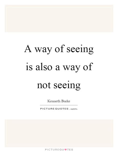 A Way Of Seeing Is Also A Way Of Not Seeing Picture Quotes