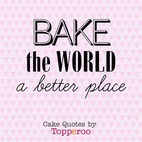 Bake The World A Better Place Funny Cake Quotes By Topperoo Dessert Quotes Cupcake Quotes