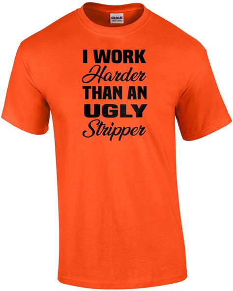 I Work Harder Than An Ugly Stripper Funny Offensive T Shirt Ebay