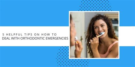 5 Helpful Tips On How To Deal With Orthodontic Emergencies