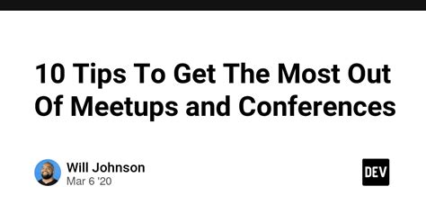 10 Tips To Get The Most Out Of Meetups And Conferences Dev Community