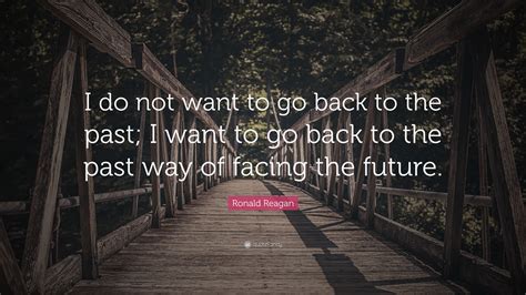 Ronald Reagan Quote I Do Not Want To Go Back To The Past I Want To