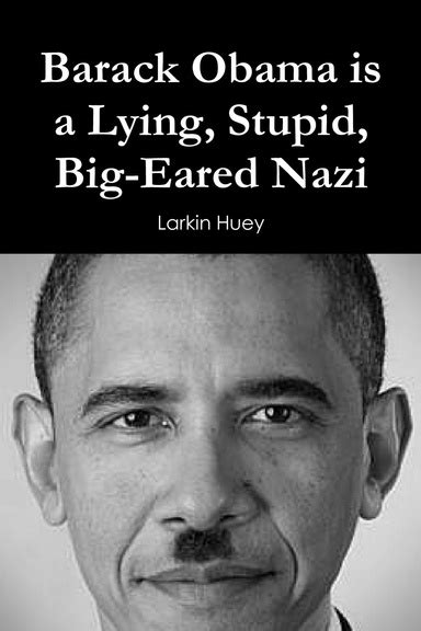 Barack Obama Is A Lying Stupid Big Eared Nazi