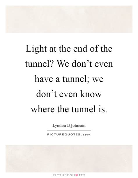 For example, it's taken three years to effect this merger, but we're finally seeing some of the emotionally wounded are emerging from the shock phase of recovery, seeing some light at the end of the tunnel, but most importantly. End Of The Tunnel Quotes & Sayings | End Of The Tunnel Picture Quotes